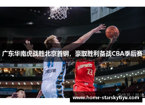 广东华南虎战胜北京首钢，豪取胜利备战CBA季后赛