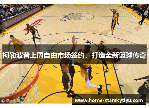 柯勒波普上周自由市场签约，打造全新篮球传奇