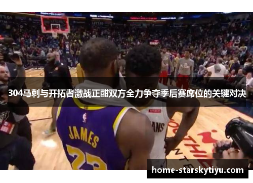 304马刺与开拓者激战正酣双方全力争夺季后赛席位的关键对决