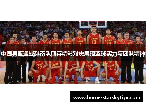 中国男篮迎战越南队期待精彩对决展现篮球实力与团队精神