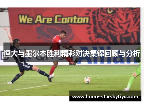 恒大与墨尔本胜利精彩对决集锦回顾与分析