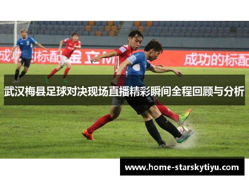 武汉梅县足球对决现场直播精彩瞬间全程回顾与分析