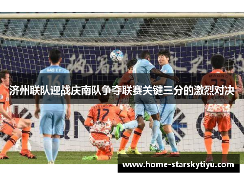 济州联队迎战庆南队争夺联赛关键三分的激烈对决