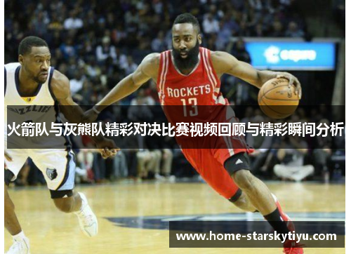 火箭队与灰熊队精彩对决比赛视频回顾与精彩瞬间分析